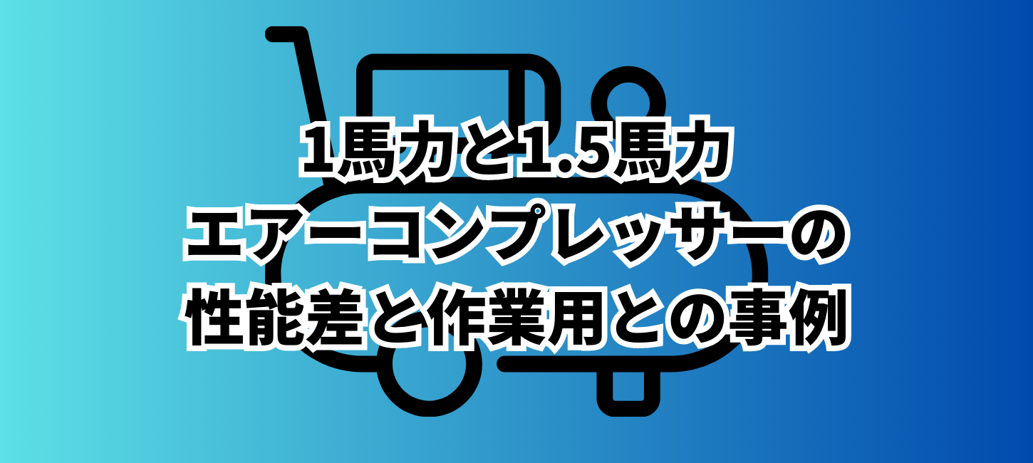 1馬力と1.5馬力のエアーコンプレッサーの性能差と作業用との事例を解説