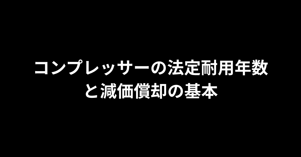 コンプレッサーの法定耐用年数と減価償却の基本