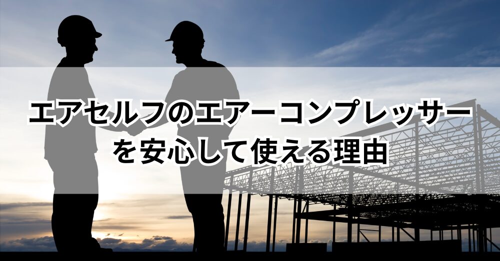 エアセルフのエアーコンプレッサーを安心して使える理由